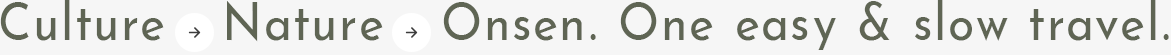 Culture → Nature → Onsen. One easy & slow travel.